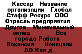 Кассир › Название организации ­ Глобал Стафф Ресурс, ООО › Отрасль предприятия ­ Другое › Минимальный оклад ­ 35 000 - Все города Работа » Вакансии   . Ненецкий АО,Кия д.